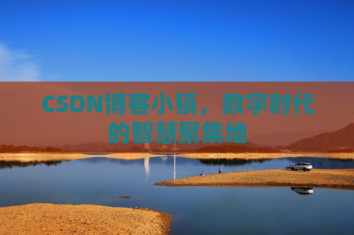 CSDN博客小镇,数字时代的智慧聚集地